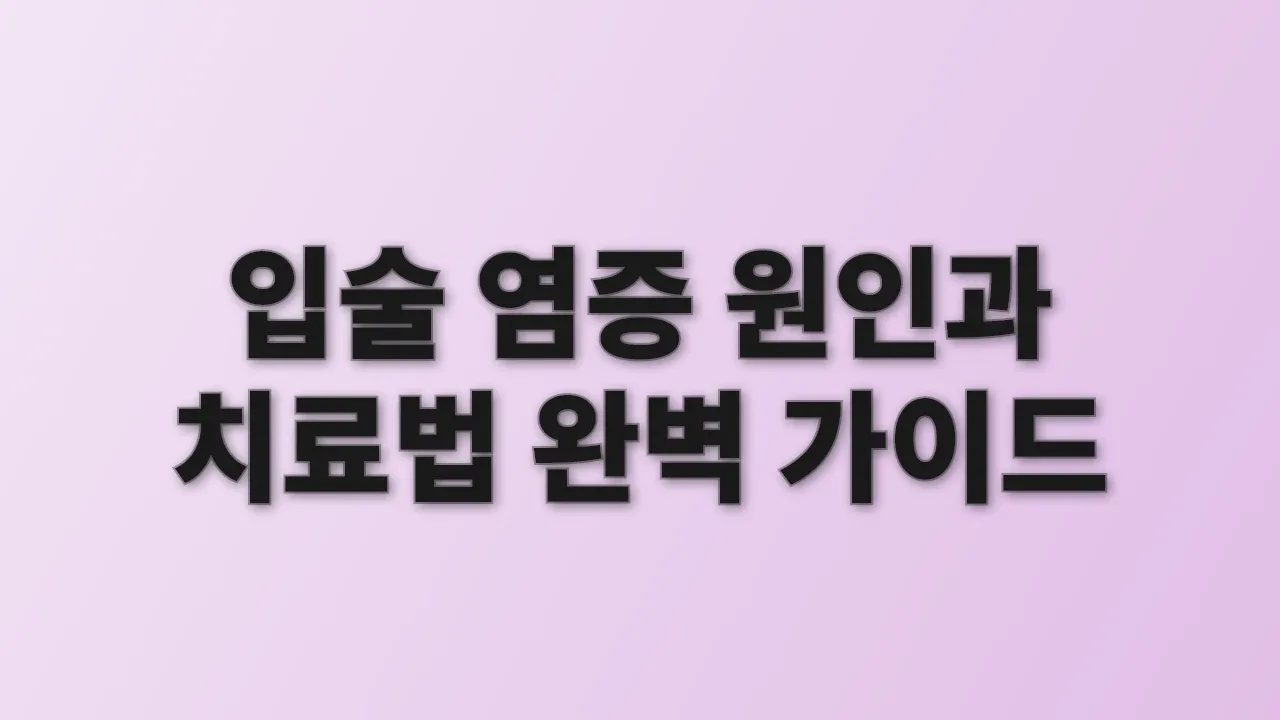 입술 염증 원인과 치료법 완벽 가이드